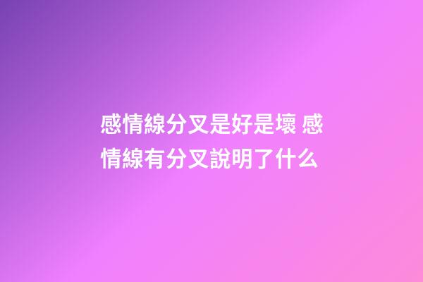 感情線分叉是好是壞 感情線有分叉說明了什么
